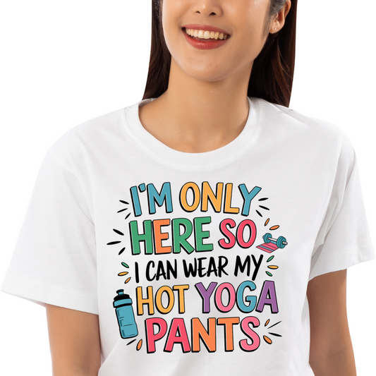Female Classic I'M Only Here So I Can Wear My Hot Yoga Pants T-Shirt