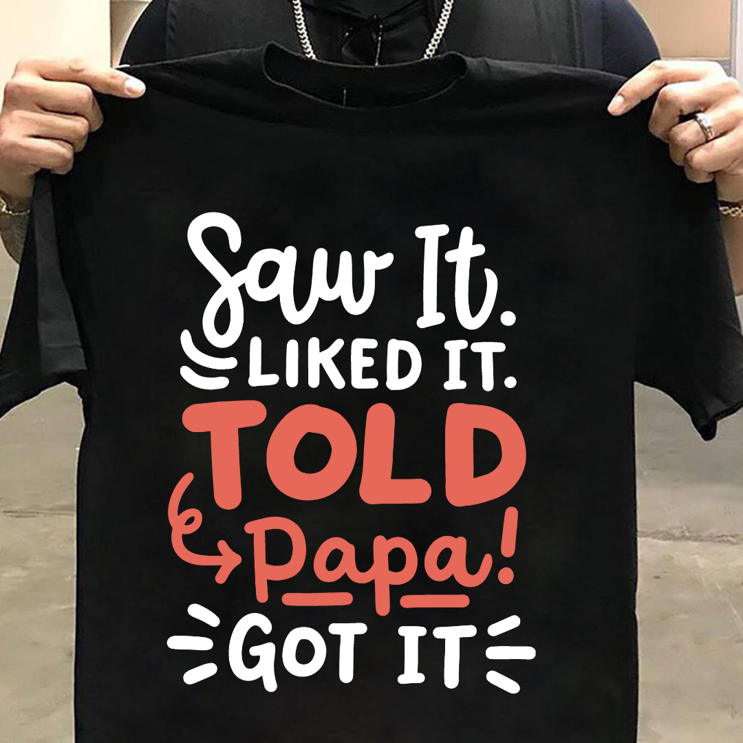Kids Saw It Liked It Told Papa Got It T-Shirt